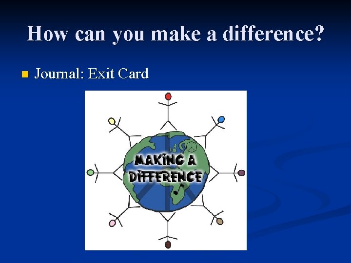 How can you make a difference? n Journal: Exit Card 