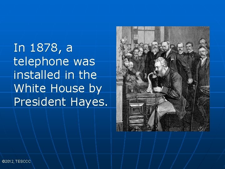 In 1878, a telephone was installed in the White House by President Hayes. ©