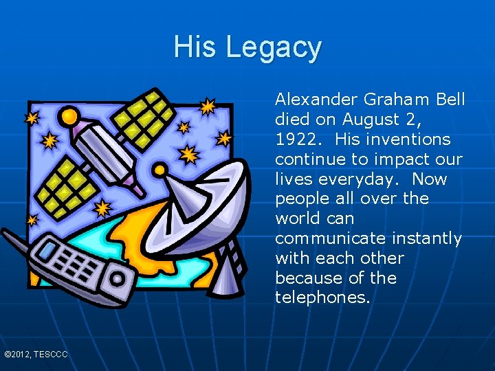 His Legacy Alexander Graham Bell died on August 2, 1922. His inventions continue to