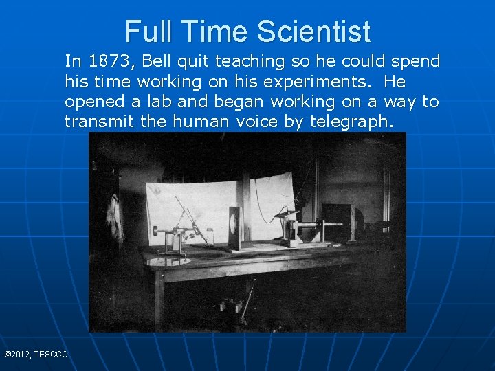 Full Time Scientist In 1873, Bell quit teaching so he could spend his time