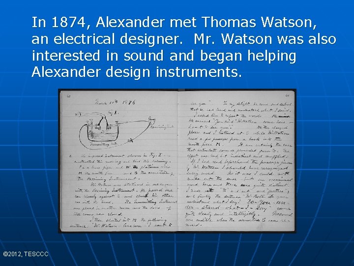 In 1874, Alexander met Thomas Watson, an electrical designer. Mr. Watson was also interested