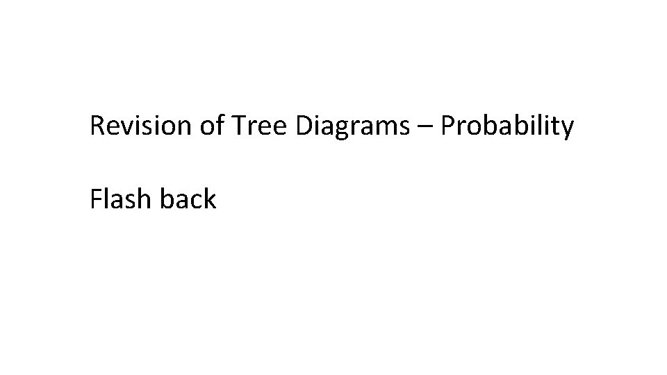 Revision of Tree Diagrams – Probability Flash back  Revision of Tree Diagrams – Probability Flash back