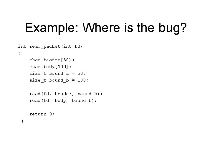 Example: Where is the bug? int read_packet(int fd) { char header[50]; char body[100]; size_t