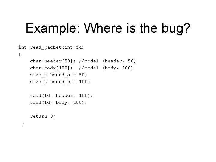 Example: Where is the bug? int read_packet(int fd) { char header[50]; //model (header, 50)
