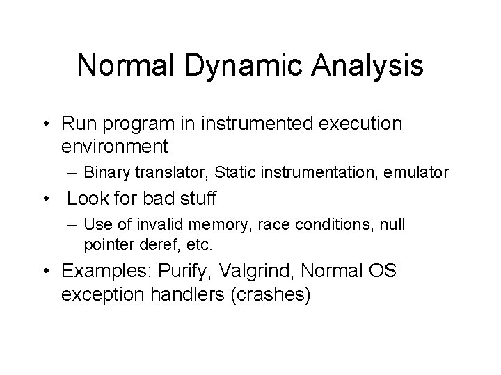 Normal Dynamic Analysis • Run program in instrumented execution environment – Binary translator, Static