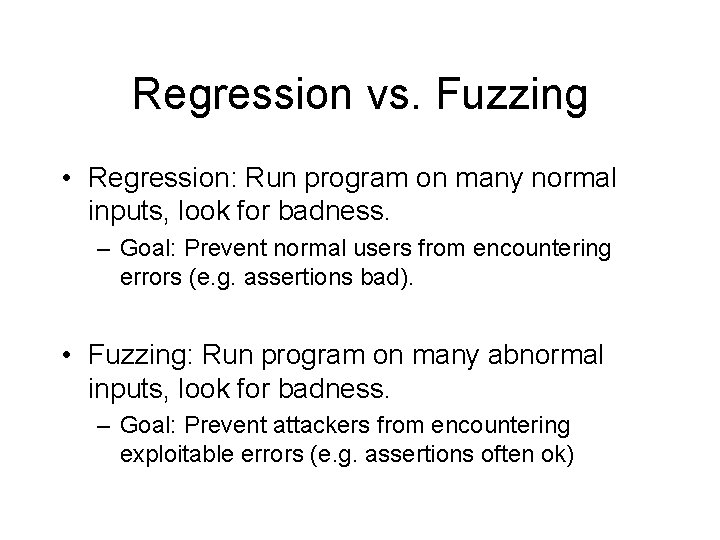 Regression vs. Fuzzing • Regression: Run program on many normal inputs, look for badness.