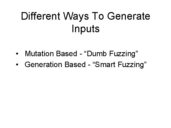 Different Ways To Generate Inputs • Mutation Based - “Dumb Fuzzing” • Generation Based