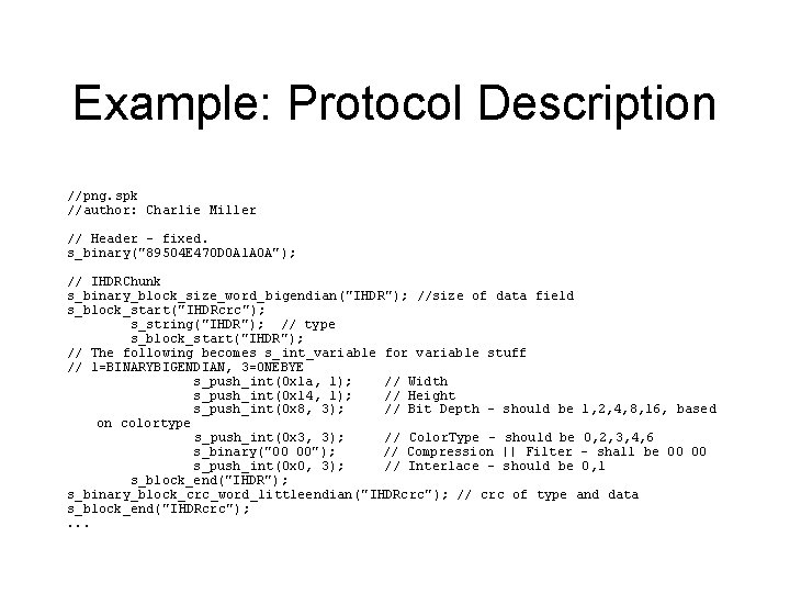 Example: Protocol Description //png. spk //author: Charlie Miller // Header - fixed. s_binary("89504 E