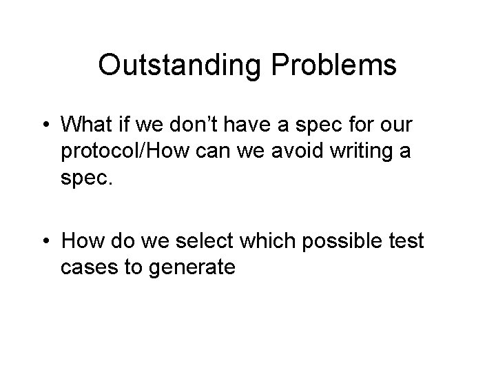 Outstanding Problems • What if we don’t have a spec for our protocol/How can