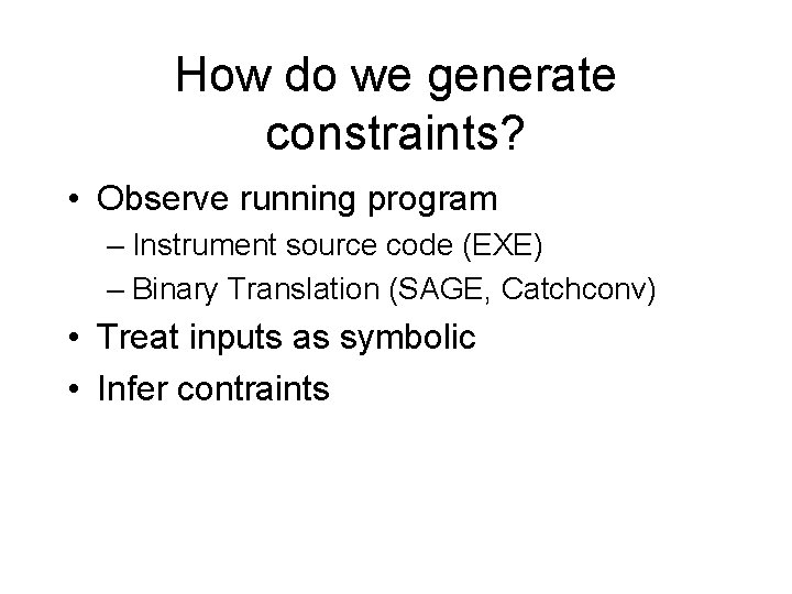 How do we generate constraints? • Observe running program – Instrument source code (EXE)