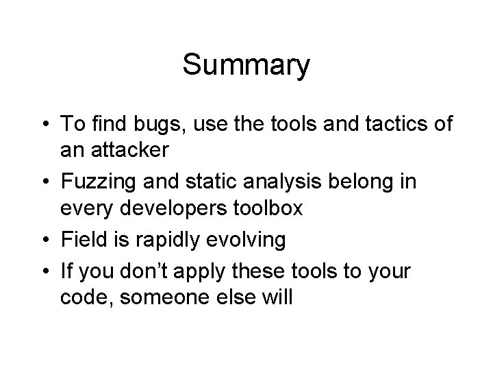 Summary • To find bugs, use the tools and tactics of an attacker •