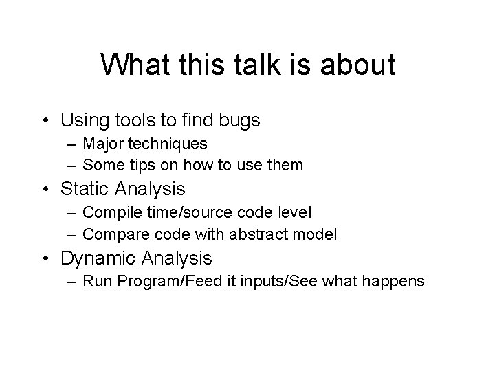 What this talk is about • Using tools to find bugs – Major techniques