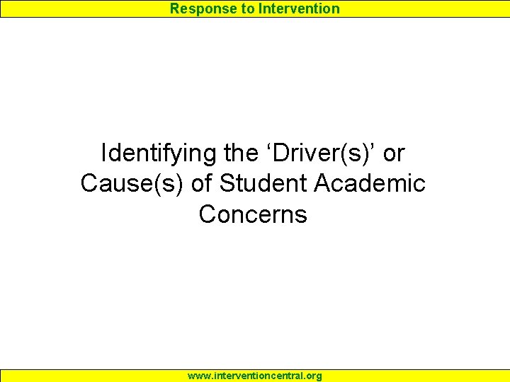 Response to Intervention Identifying the ‘Driver(s)’ or Cause(s) of Student Academic Concerns www. interventioncentral.