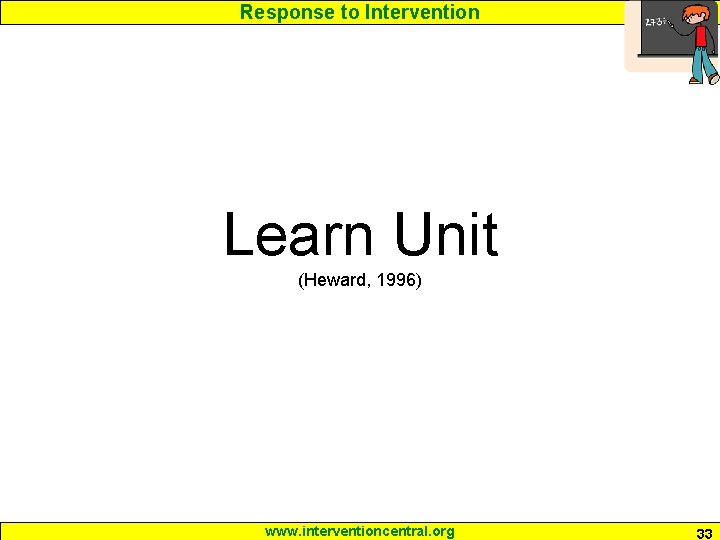 Response to Intervention Learn Unit (Heward, 1996) www. interventioncentral. org 33 