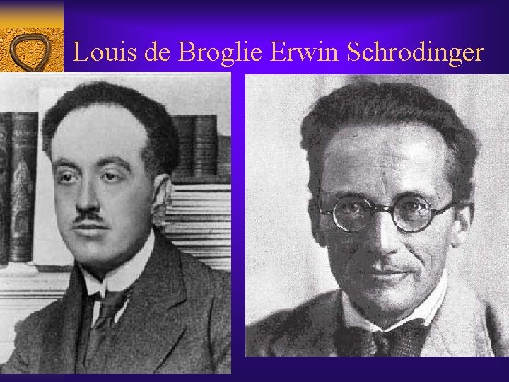 Louis de Broglie Erwin Schrodinger 