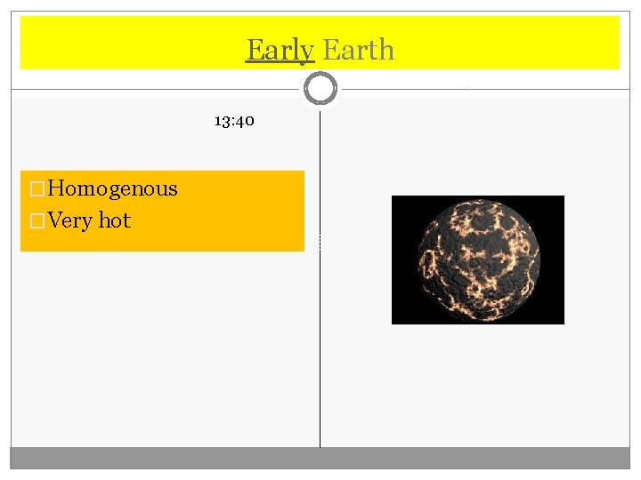 Early Earth 13: 40 �Homogenous �Very hot 