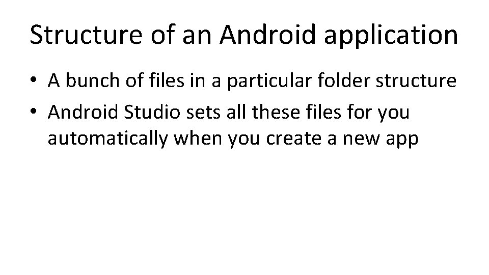 Structure of an Android application • A bunch of files in a particular folder Structure of an Android application • A bunch of files in a particular folder