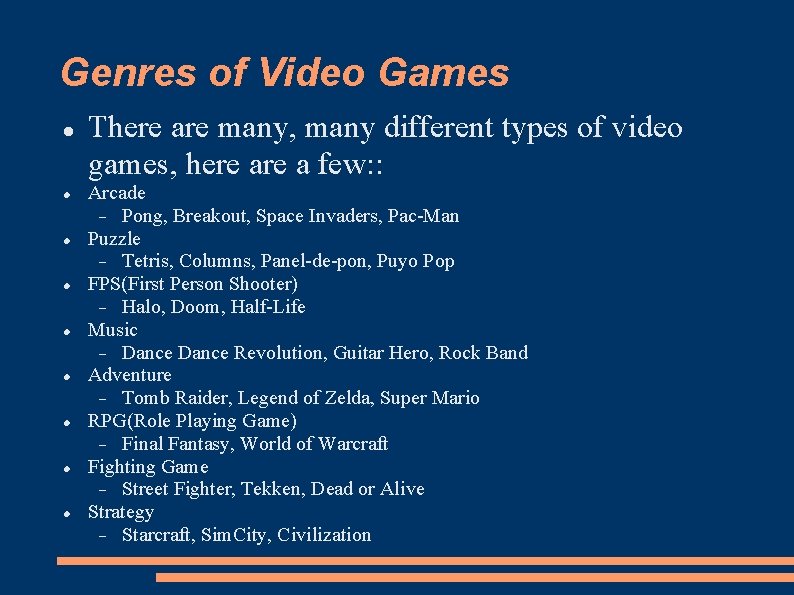 Genres of Video Games There are many, many different types of video games, here