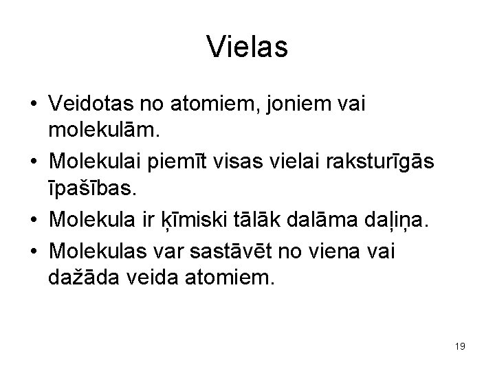 Vielas • Veidotas no atomiem, joniem vai molekulām. • Molekulai piemīt visas vielai raksturīgās