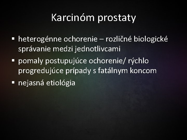 Karcinóm prostaty § heterogénne ochorenie – rozličné biologické správanie medzi jednotlivcami § pomaly postupujúce