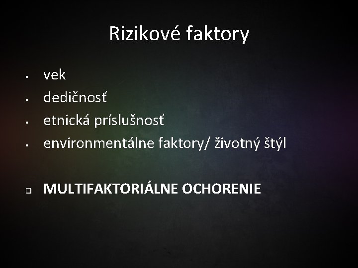 Rizikové faktory § vek dedičnosť etnická príslušnosť environmentálne faktory/ životný štýl q MULTIFAKTORIÁLNE OCHORENIE