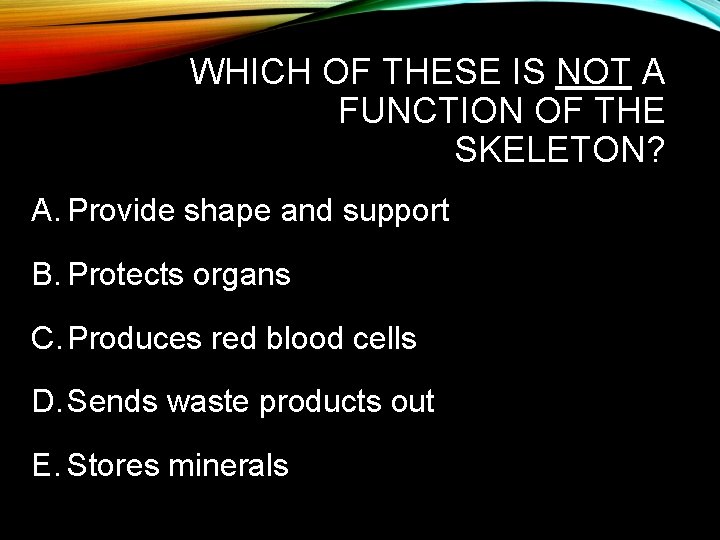 WHICH OF THESE IS NOT A FUNCTION OF THE SKELETON? A. Provide shape and