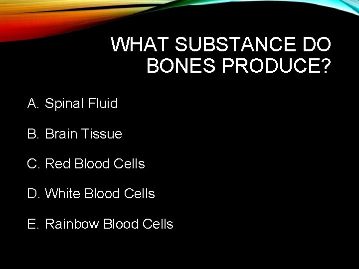 WHAT SUBSTANCE DO BONES PRODUCE? A. Spinal Fluid B. Brain Tissue C. Red Blood