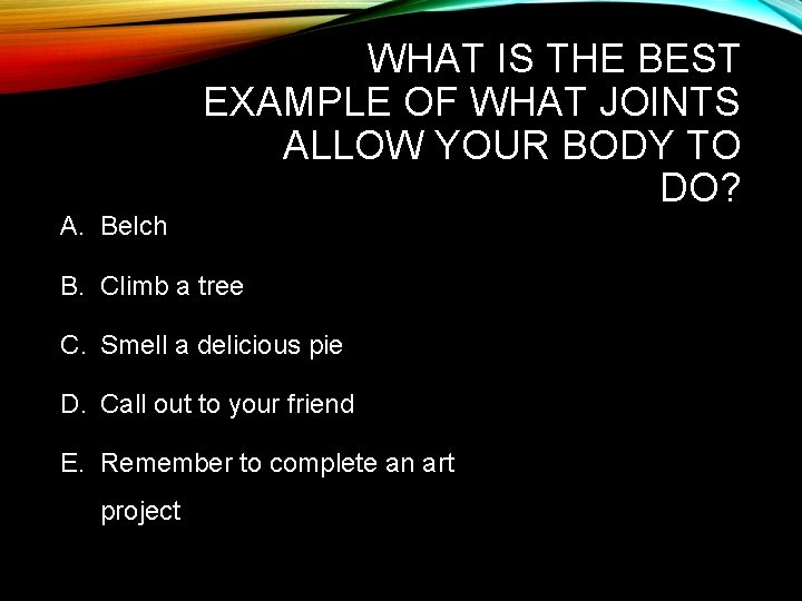 WHAT IS THE BEST EXAMPLE OF WHAT JOINTS ALLOW YOUR BODY TO DO? A.