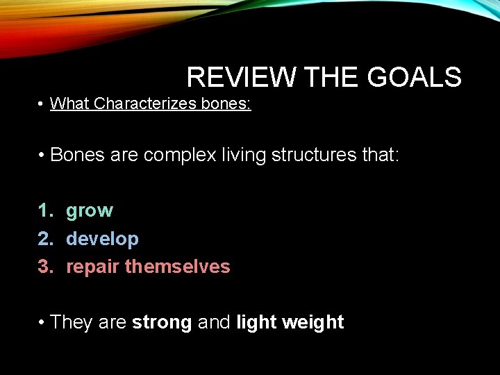 REVIEW THE GOALS • What Characterizes bones: • Bones are complex living structures that: