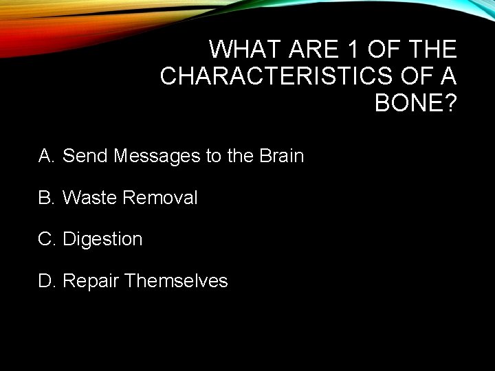 WHAT ARE 1 OF THE CHARACTERISTICS OF A BONE? A. Send Messages to the