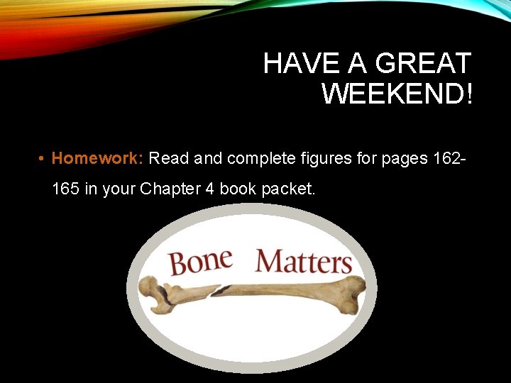 HAVE A GREAT WEEKEND! • Homework: Read and complete figures for pages 162165 in