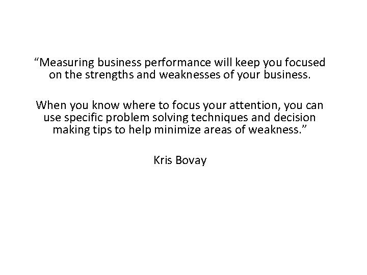“Measuring business performance will keep you focused on the strengths and weaknesses of your