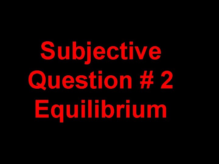 Subjective Question # 2 Equilibrium Subjective Question # 2 Equilibrium