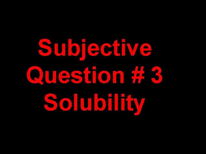 Subjective Question # 3 Solubility Subjective Question # 3 Solubility