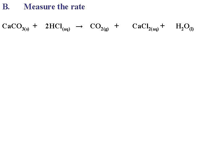 B. Measure the rate Ca. CO 3(s) + 2 HCl(aq) → CO 2(g) + B. Measure the rate Ca. CO 3(s) + 2 HCl(aq) → CO 2(g) +