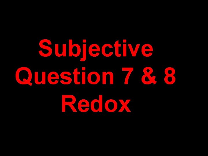 Subjective Question 7 & 8 Redox Subjective Question 7 & 8 Redox