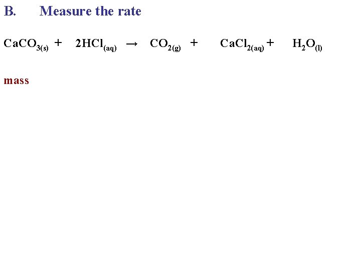 B. Measure the rate Ca. CO 3(s) + mass 2 HCl(aq) → CO 2(g) B. Measure the rate Ca. CO 3(s) + mass 2 HCl(aq) → CO 2(g)