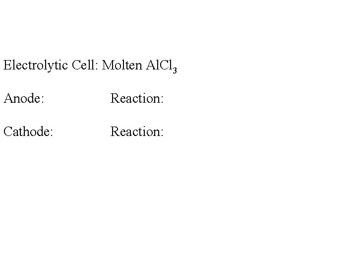 Electrolytic Cell: Molten Al. Cl 3 Anode: Reaction: Cathode: Reaction: Electrolytic Cell: Molten Al. Cl 3 Anode: Reaction: Cathode: Reaction: