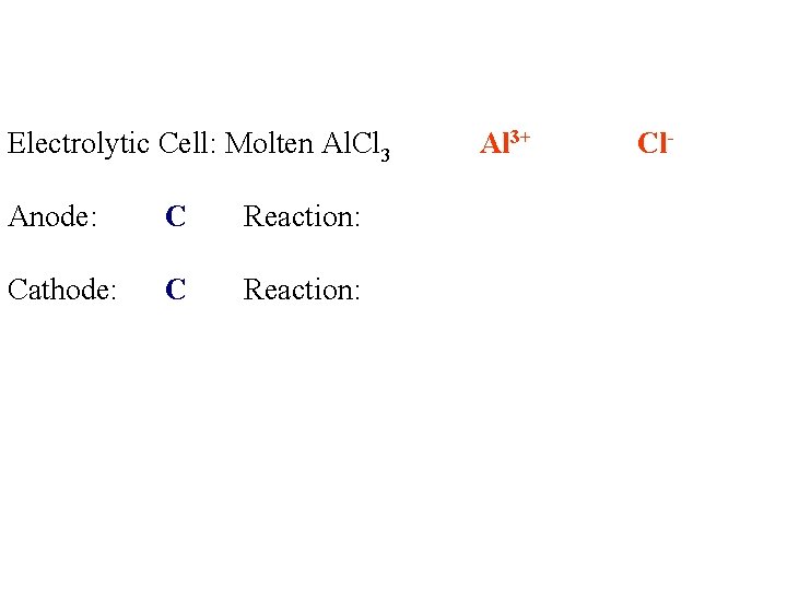Electrolytic Cell: Molten Al. Cl 3 Anode: C Reaction: Cathode: C Reaction: Al 3+ Electrolytic Cell: Molten Al. Cl 3 Anode: C Reaction: Cathode: C Reaction: Al 3+