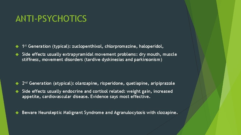 ANTI-PSYCHOTICS 1 st Generation (typical): zuclopenthixol, chlorpromazine, haloperidol, Side effects usually extrapyramidal movement problems: