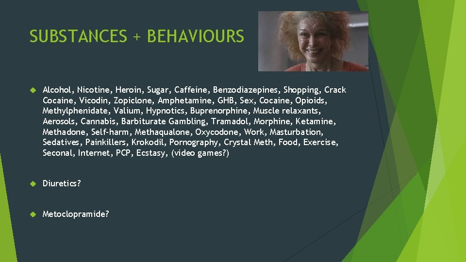 SUBSTANCES + BEHAVIOURS Alcohol, Nicotine, Heroin, Sugar, Caffeine, Benzodiazepines, Shopping, Crack Cocaine, Vicodin, Zopiclone,