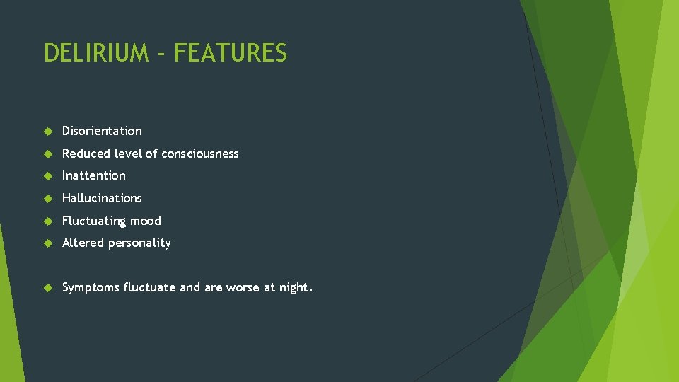 DELIRIUM - FEATURES Disorientation Reduced level of consciousness Inattention Hallucinations Fluctuating mood Altered personality