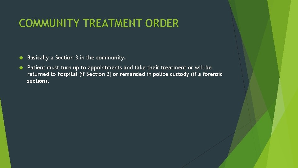 COMMUNITY TREATMENT ORDER Basically a Section 3 in the community. Patient must turn up