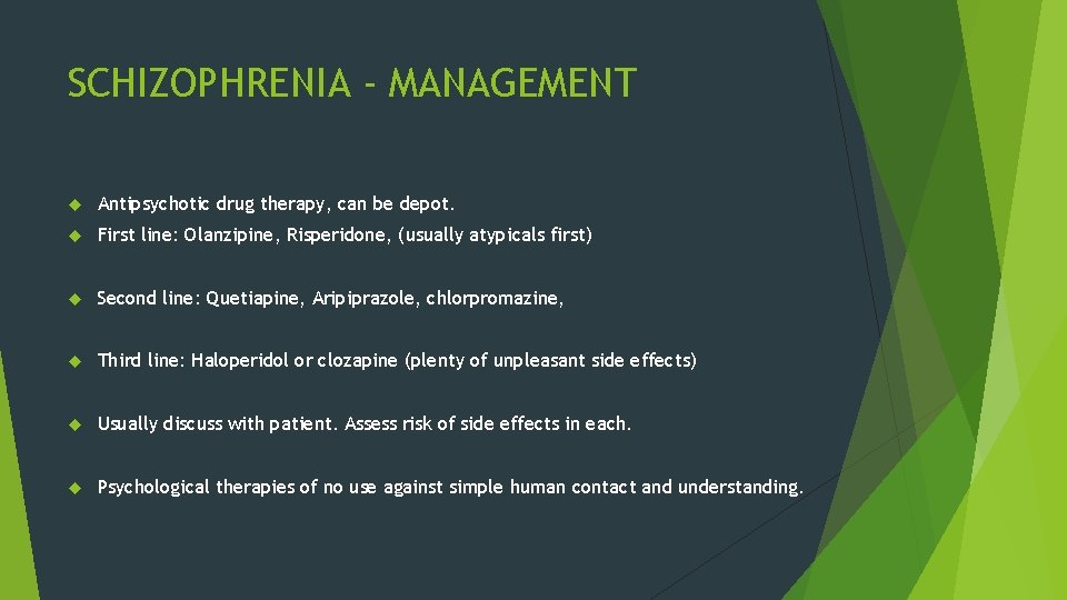 SCHIZOPHRENIA - MANAGEMENT Antipsychotic drug therapy, can be depot. First line: Olanzipine, Risperidone, (usually