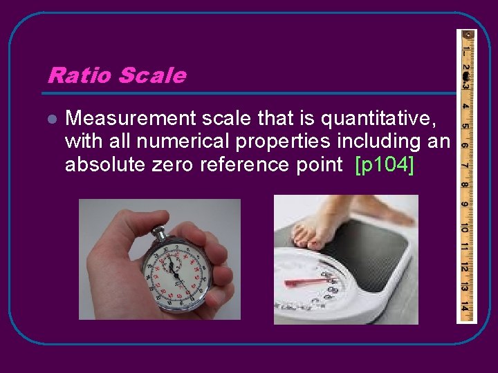 Ratio Scale l Measurement scale that is quantitative, with all numerical properties including an