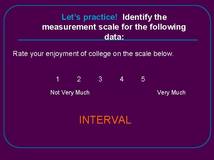 Let’s practice! Identify the measurement scale for the following data: Rate your enjoyment of
