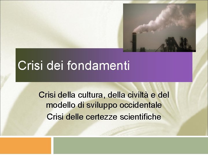 Crisi dei fondamenti Crisi della cultura, della civiltà e del modello di sviluppo occidentale