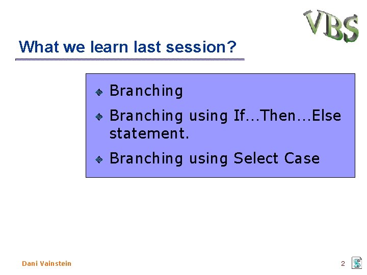 What we learn last session? Branching using If…Then…Else statement. Branching using Select Case Dani