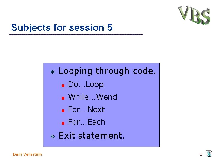 Subjects for session 5 Looping through code. Do…Loop While…Wend For…Next For…Each Exit statement. Dani