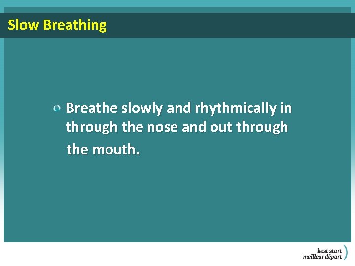 Slow Breathing Breathe slowly and rhythmically in through the nose and out through the